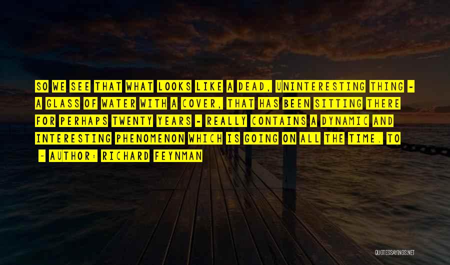Richard Feynman Quotes: So We See That What Looks Like A Dead, Uninteresting Thing - A Glass Of Water With A Cover, That