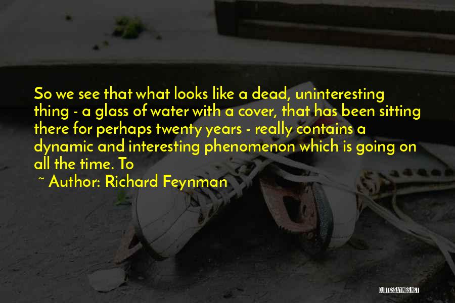 Richard Feynman Quotes: So We See That What Looks Like A Dead, Uninteresting Thing - A Glass Of Water With A Cover, That