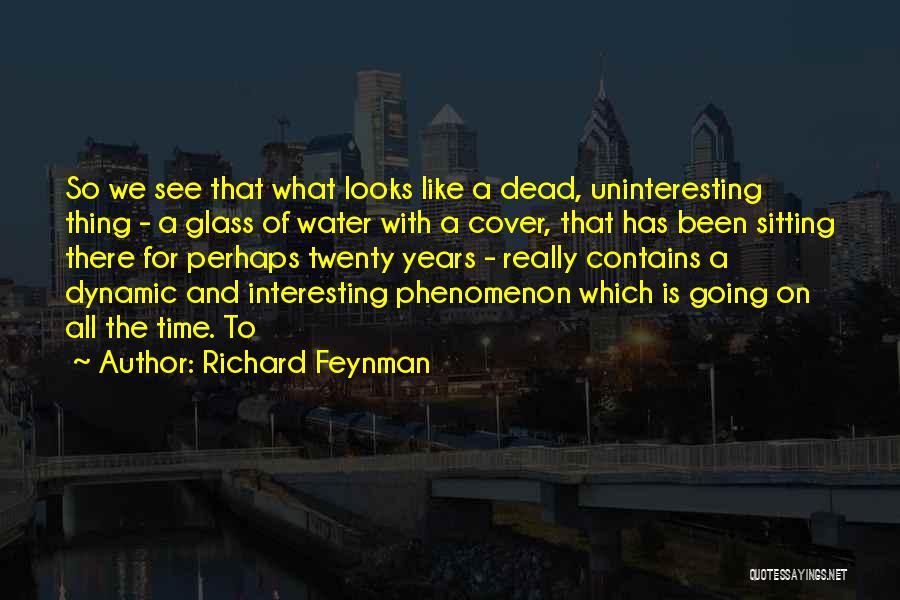 Richard Feynman Quotes: So We See That What Looks Like A Dead, Uninteresting Thing - A Glass Of Water With A Cover, That