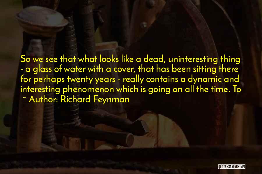 Richard Feynman Quotes: So We See That What Looks Like A Dead, Uninteresting Thing - A Glass Of Water With A Cover, That