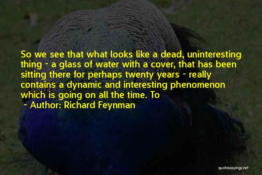 Richard Feynman Quotes: So We See That What Looks Like A Dead, Uninteresting Thing - A Glass Of Water With A Cover, That