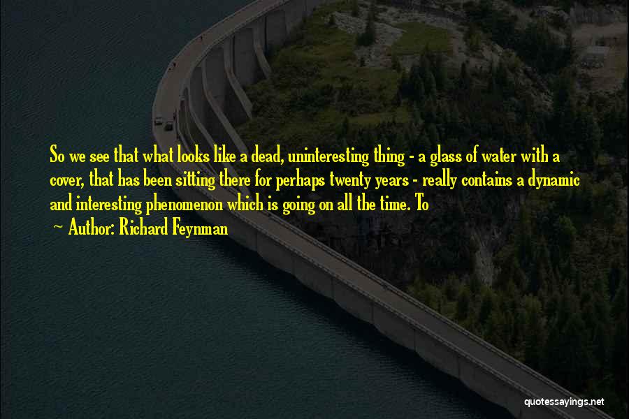 Richard Feynman Quotes: So We See That What Looks Like A Dead, Uninteresting Thing - A Glass Of Water With A Cover, That