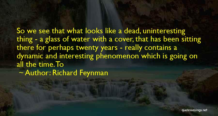 Richard Feynman Quotes: So We See That What Looks Like A Dead, Uninteresting Thing - A Glass Of Water With A Cover, That