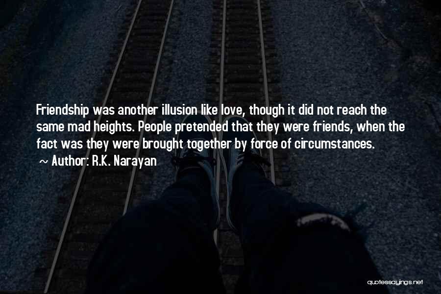 R.K. Narayan Quotes: Friendship Was Another Illusion Like Love, Though It Did Not Reach The Same Mad Heights. People Pretended That They Were