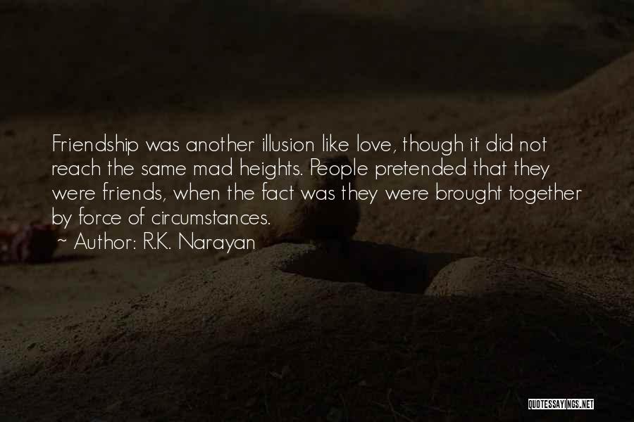 R.K. Narayan Quotes: Friendship Was Another Illusion Like Love, Though It Did Not Reach The Same Mad Heights. People Pretended That They Were