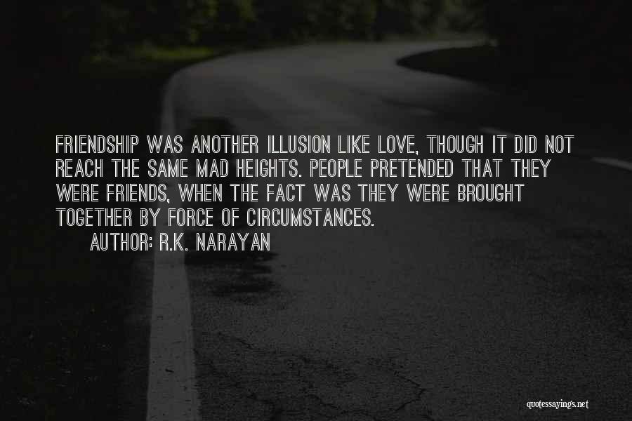 R.K. Narayan Quotes: Friendship Was Another Illusion Like Love, Though It Did Not Reach The Same Mad Heights. People Pretended That They Were