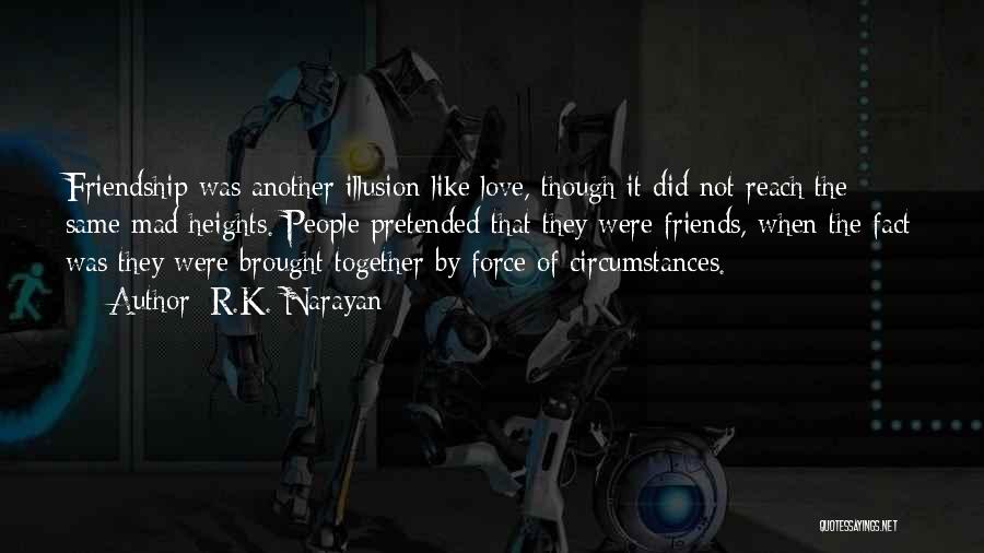 R.K. Narayan Quotes: Friendship Was Another Illusion Like Love, Though It Did Not Reach The Same Mad Heights. People Pretended That They Were