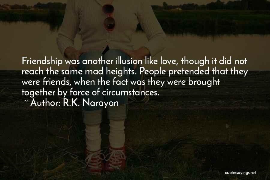 R.K. Narayan Quotes: Friendship Was Another Illusion Like Love, Though It Did Not Reach The Same Mad Heights. People Pretended That They Were