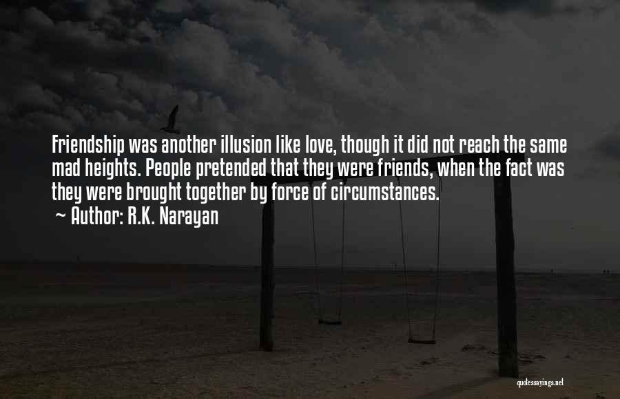 R.K. Narayan Quotes: Friendship Was Another Illusion Like Love, Though It Did Not Reach The Same Mad Heights. People Pretended That They Were