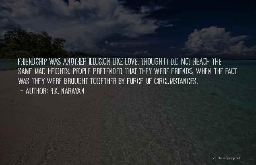 R.K. Narayan Quotes: Friendship Was Another Illusion Like Love, Though It Did Not Reach The Same Mad Heights. People Pretended That They Were