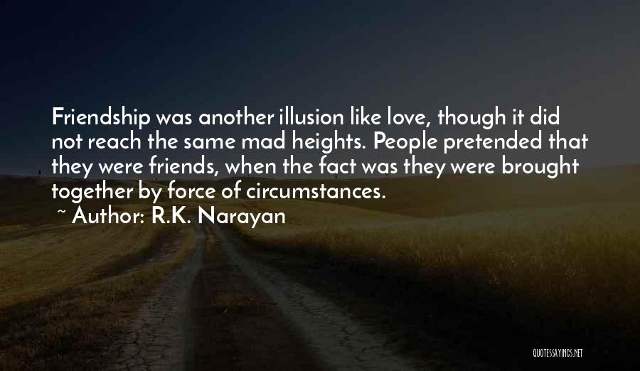 R.K. Narayan Quotes: Friendship Was Another Illusion Like Love, Though It Did Not Reach The Same Mad Heights. People Pretended That They Were