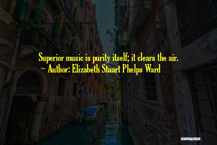 Elizabeth Stuart Phelps Ward Quotes: Superior Music Is Purity Itself; It Clears The Air.