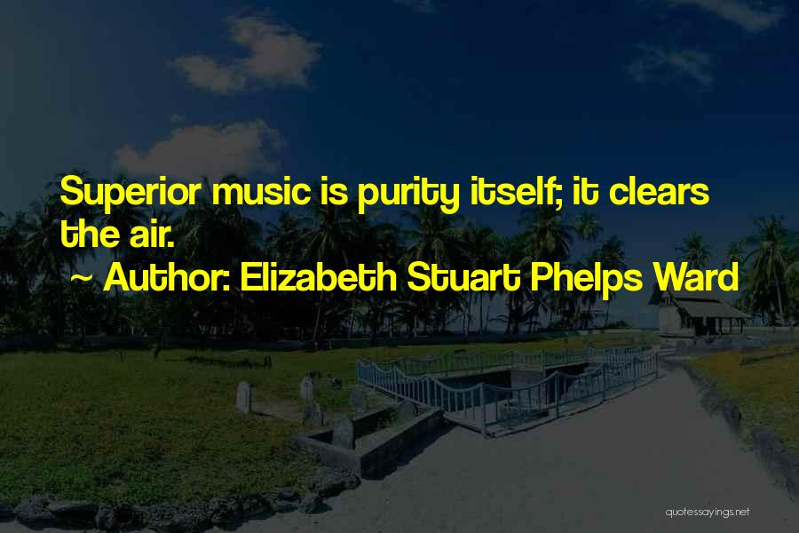 Elizabeth Stuart Phelps Ward Quotes: Superior Music Is Purity Itself; It Clears The Air.