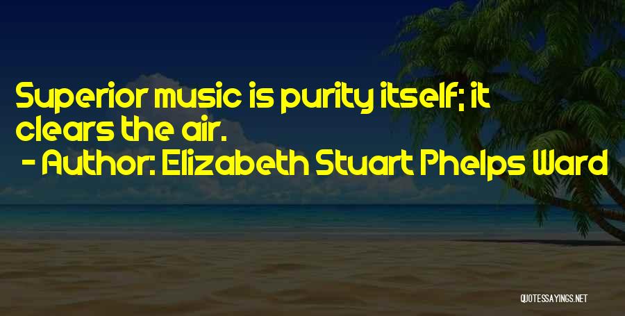 Elizabeth Stuart Phelps Ward Quotes: Superior Music Is Purity Itself; It Clears The Air.