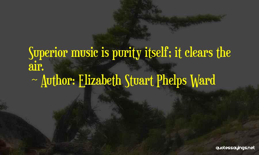 Elizabeth Stuart Phelps Ward Quotes: Superior Music Is Purity Itself; It Clears The Air.