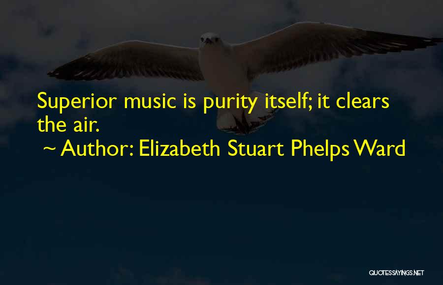 Elizabeth Stuart Phelps Ward Quotes: Superior Music Is Purity Itself; It Clears The Air.