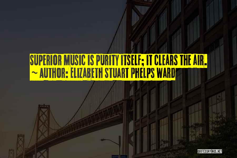 Elizabeth Stuart Phelps Ward Quotes: Superior Music Is Purity Itself; It Clears The Air.