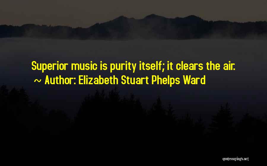 Elizabeth Stuart Phelps Ward Quotes: Superior Music Is Purity Itself; It Clears The Air.