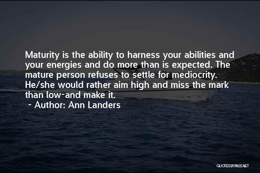 Ann Landers Quotes: Maturity Is The Ability To Harness Your Abilities And Your Energies And Do More Than Is Expected. The Mature Person
