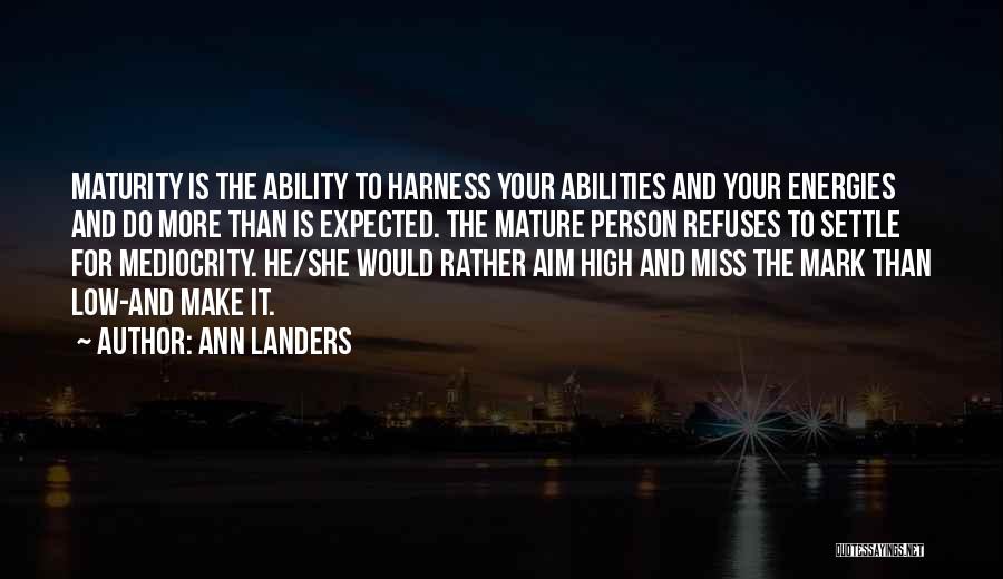 Ann Landers Quotes: Maturity Is The Ability To Harness Your Abilities And Your Energies And Do More Than Is Expected. The Mature Person