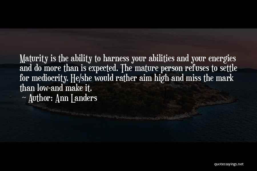 Ann Landers Quotes: Maturity Is The Ability To Harness Your Abilities And Your Energies And Do More Than Is Expected. The Mature Person