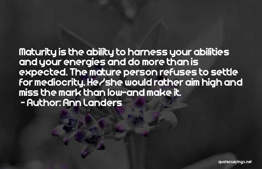 Ann Landers Quotes: Maturity Is The Ability To Harness Your Abilities And Your Energies And Do More Than Is Expected. The Mature Person