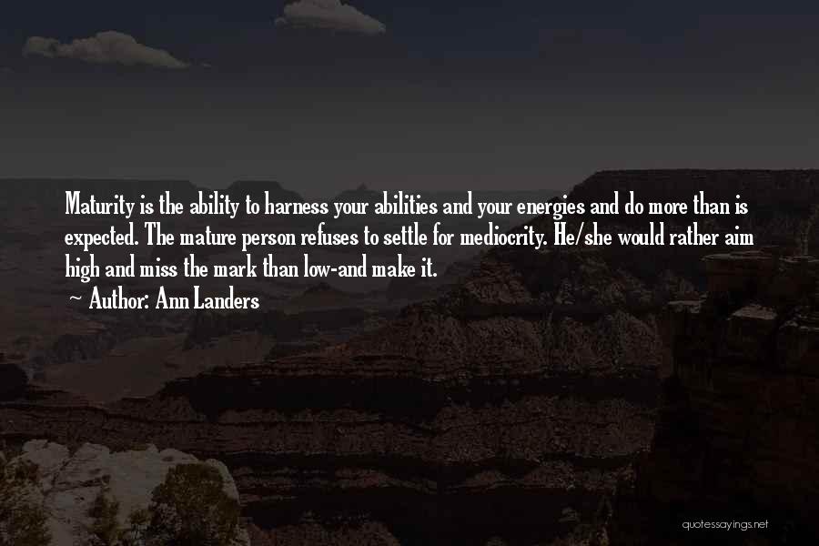 Ann Landers Quotes: Maturity Is The Ability To Harness Your Abilities And Your Energies And Do More Than Is Expected. The Mature Person