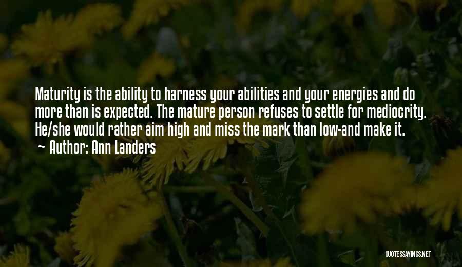 Ann Landers Quotes: Maturity Is The Ability To Harness Your Abilities And Your Energies And Do More Than Is Expected. The Mature Person