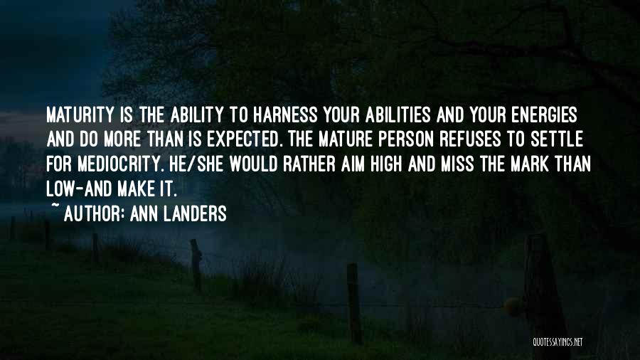 Ann Landers Quotes: Maturity Is The Ability To Harness Your Abilities And Your Energies And Do More Than Is Expected. The Mature Person
