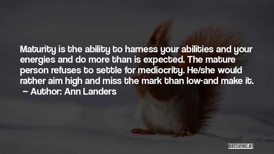 Ann Landers Quotes: Maturity Is The Ability To Harness Your Abilities And Your Energies And Do More Than Is Expected. The Mature Person