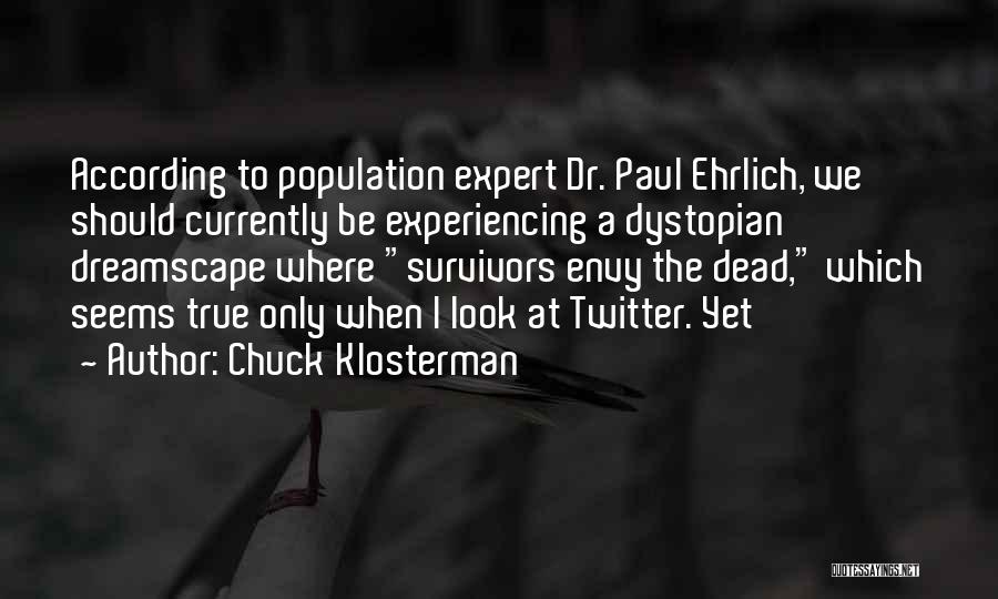 Chuck Klosterman Quotes: According To Population Expert Dr. Paul Ehrlich, We Should Currently Be Experiencing A Dystopian Dreamscape Where Survivors Envy The Dead,