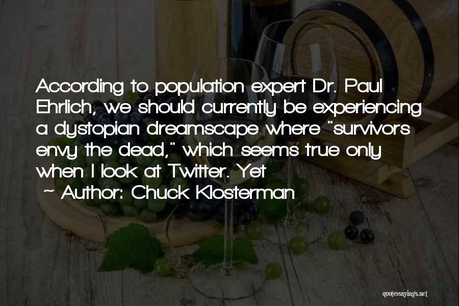 Chuck Klosterman Quotes: According To Population Expert Dr. Paul Ehrlich, We Should Currently Be Experiencing A Dystopian Dreamscape Where Survivors Envy The Dead,