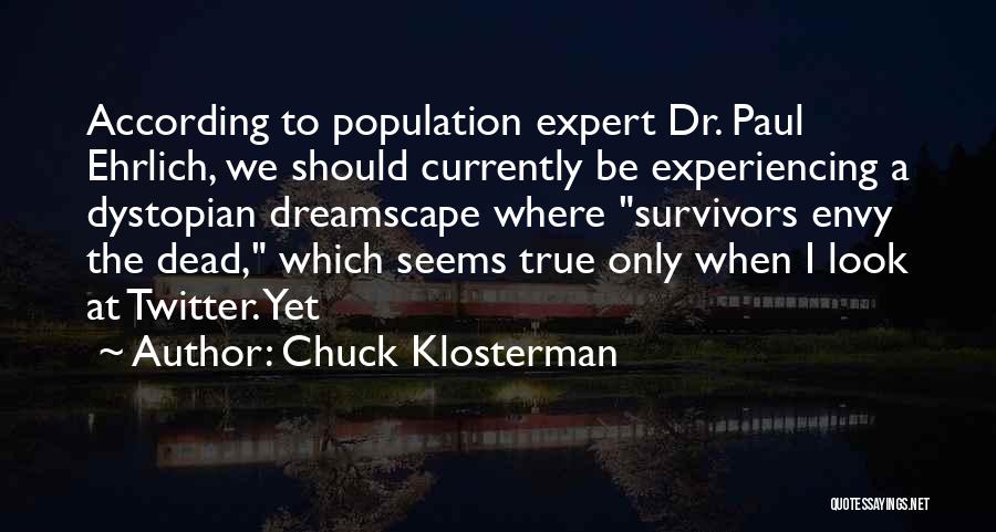 Chuck Klosterman Quotes: According To Population Expert Dr. Paul Ehrlich, We Should Currently Be Experiencing A Dystopian Dreamscape Where Survivors Envy The Dead,