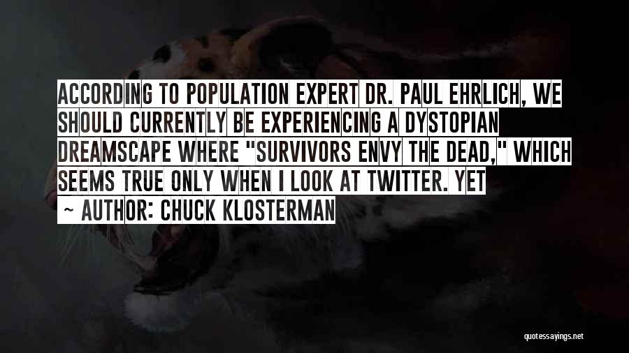 Chuck Klosterman Quotes: According To Population Expert Dr. Paul Ehrlich, We Should Currently Be Experiencing A Dystopian Dreamscape Where Survivors Envy The Dead,