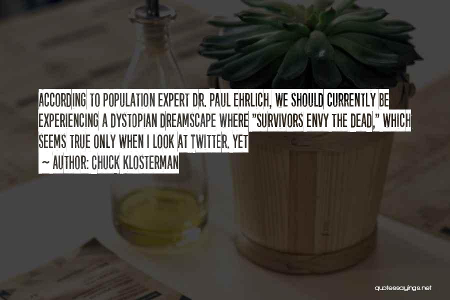 Chuck Klosterman Quotes: According To Population Expert Dr. Paul Ehrlich, We Should Currently Be Experiencing A Dystopian Dreamscape Where Survivors Envy The Dead,