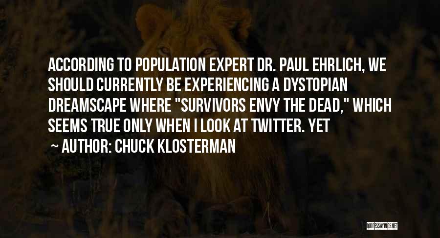 Chuck Klosterman Quotes: According To Population Expert Dr. Paul Ehrlich, We Should Currently Be Experiencing A Dystopian Dreamscape Where Survivors Envy The Dead,
