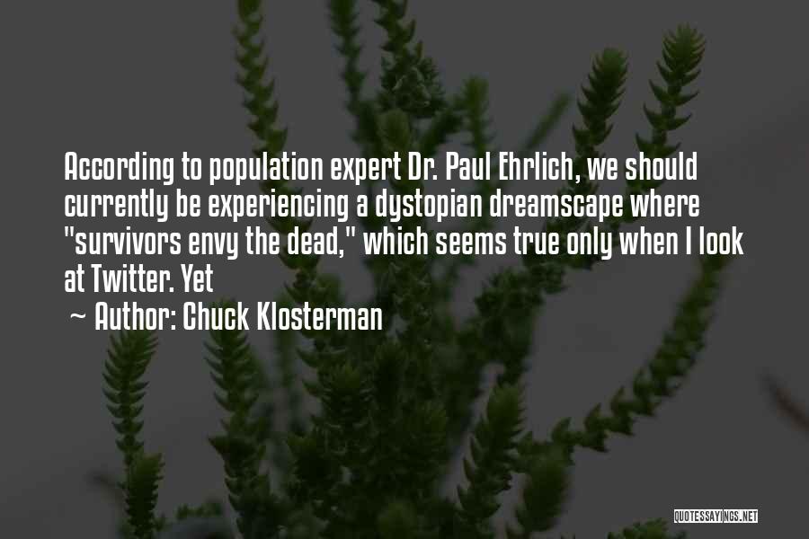 Chuck Klosterman Quotes: According To Population Expert Dr. Paul Ehrlich, We Should Currently Be Experiencing A Dystopian Dreamscape Where Survivors Envy The Dead,