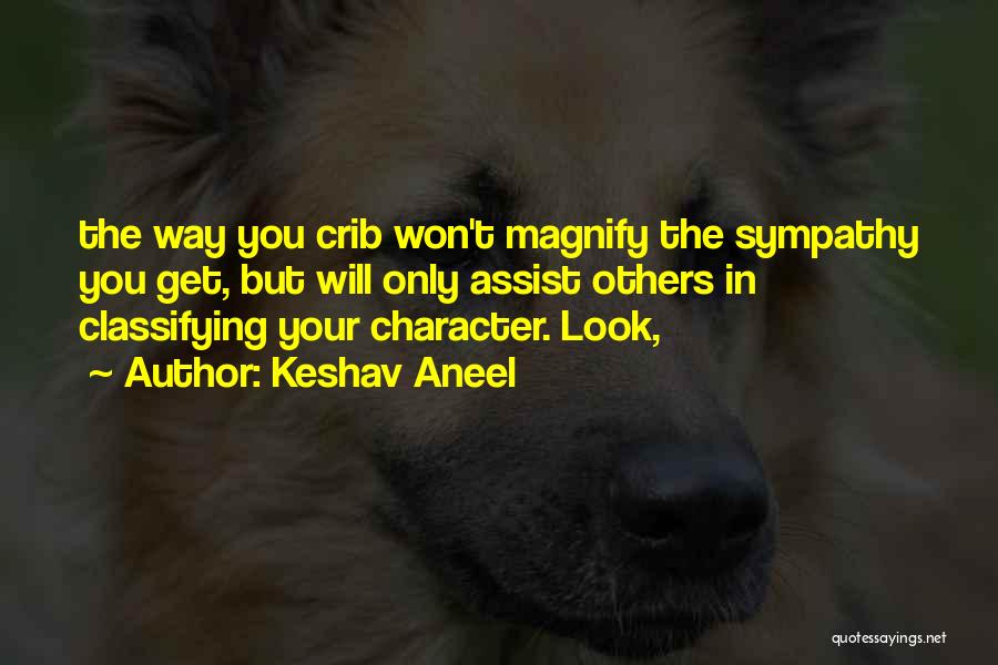 Keshav Aneel Quotes: The Way You Crib Won't Magnify The Sympathy You Get, But Will Only Assist Others In Classifying Your Character. Look,