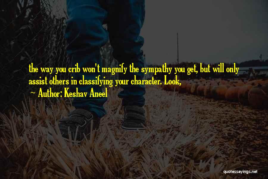 Keshav Aneel Quotes: The Way You Crib Won't Magnify The Sympathy You Get, But Will Only Assist Others In Classifying Your Character. Look,