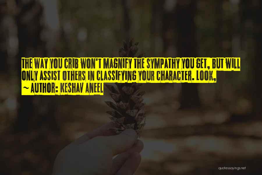 Keshav Aneel Quotes: The Way You Crib Won't Magnify The Sympathy You Get, But Will Only Assist Others In Classifying Your Character. Look,