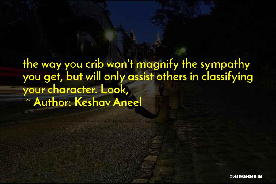 Keshav Aneel Quotes: The Way You Crib Won't Magnify The Sympathy You Get, But Will Only Assist Others In Classifying Your Character. Look,