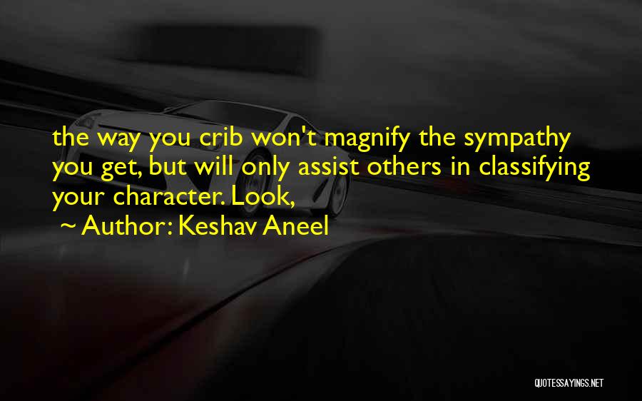 Keshav Aneel Quotes: The Way You Crib Won't Magnify The Sympathy You Get, But Will Only Assist Others In Classifying Your Character. Look,