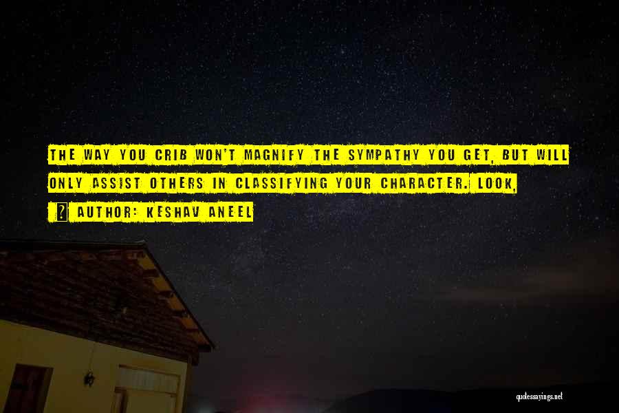 Keshav Aneel Quotes: The Way You Crib Won't Magnify The Sympathy You Get, But Will Only Assist Others In Classifying Your Character. Look,