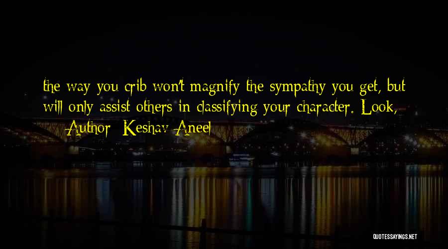 Keshav Aneel Quotes: The Way You Crib Won't Magnify The Sympathy You Get, But Will Only Assist Others In Classifying Your Character. Look,