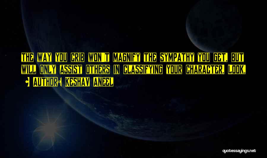 Keshav Aneel Quotes: The Way You Crib Won't Magnify The Sympathy You Get, But Will Only Assist Others In Classifying Your Character. Look,