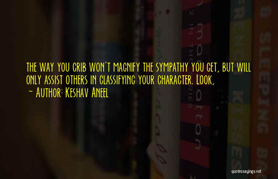 Keshav Aneel Quotes: The Way You Crib Won't Magnify The Sympathy You Get, But Will Only Assist Others In Classifying Your Character. Look,