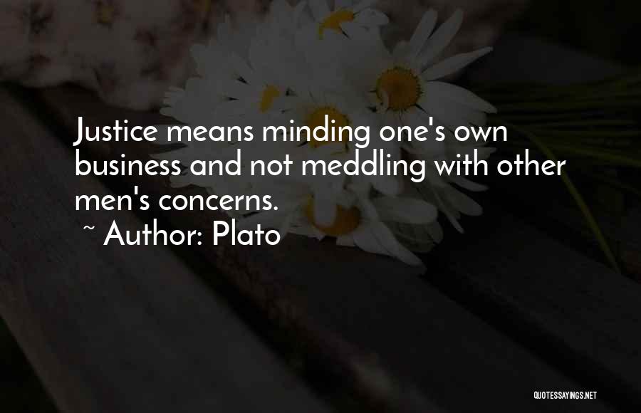 Plato Quotes: Justice Means Minding One's Own Business And Not Meddling With Other Men's Concerns.