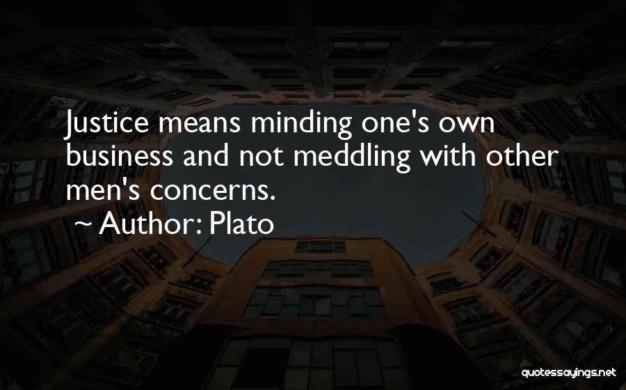 Plato Quotes: Justice Means Minding One's Own Business And Not Meddling With Other Men's Concerns.