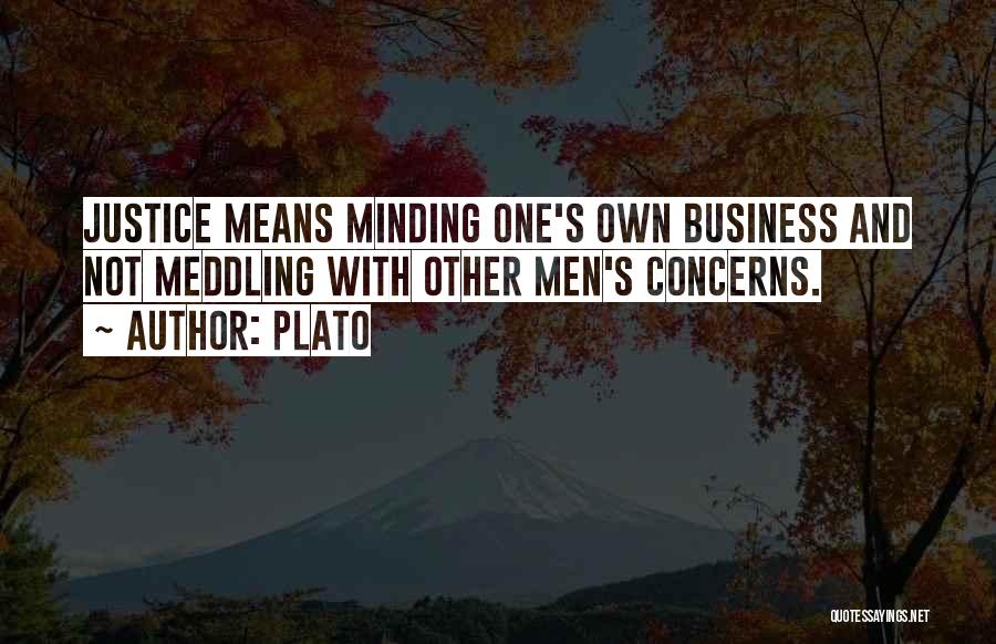 Plato Quotes: Justice Means Minding One's Own Business And Not Meddling With Other Men's Concerns.