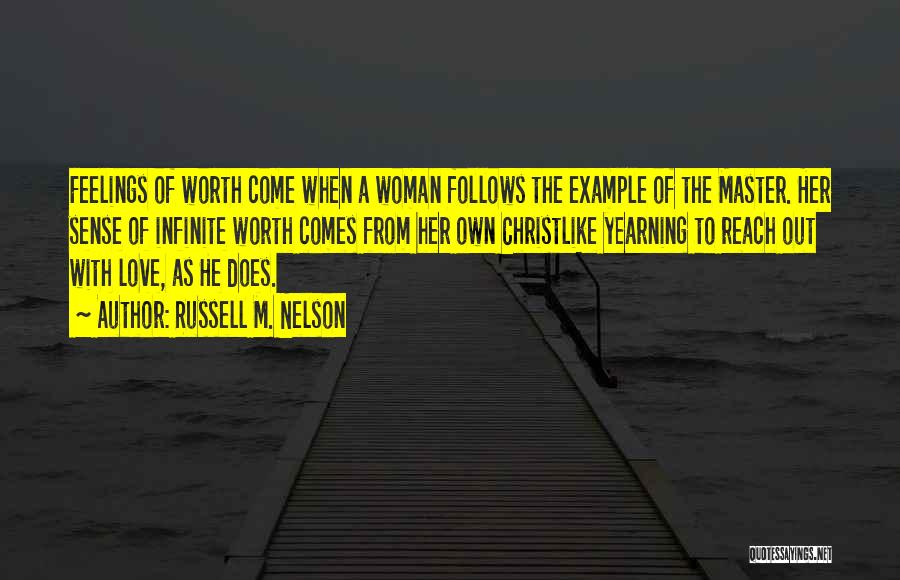 Russell M. Nelson Quotes: Feelings Of Worth Come When A Woman Follows The Example Of The Master. Her Sense Of Infinite Worth Comes From